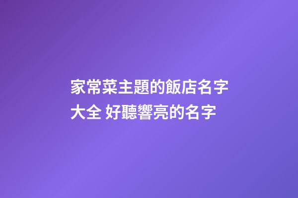 家常菜主題的飯店名字大全 好聽響亮的名字-第1張-店鋪起名-玄機(jī)派